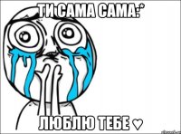 ти сама сама:* люблю тебе ♥