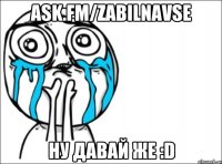 ask.fm/zabilnavse ну давай же :d