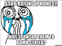 STOP buying IPhones!! Why sponsor them to bomb Syriya?