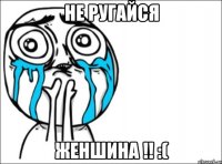 не ругайся женшина !! :(