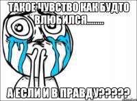 Такое чувство как будто влюбился........ а если и в правду?????