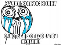 Задал Вопрос Волку Счастье преследовало 1 неделю!