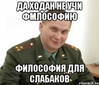 Да ходан не учи фмлософию Философия для слабаков