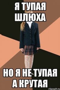 Я тупая шлюха Но я не тупая а крутая