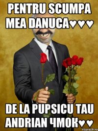 pentru scumpa mea Danuca♥♥♥ de la pupsicu tau Andrian чмок♥♥