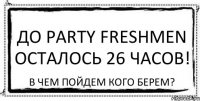 До Party freshmen осталось 26 часов! В чем пойдем кого берем?