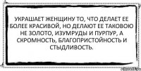 Украшает женщину то, что делает ее более красивой, но делают ее таковою не золото, изумруды и пурпур, а скромность, благопристойность и стыдливость. 