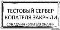 Тестовый сервер копателя закрыли С.ув.АДМИН Копателя Онлайн