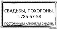 Свадьбы, похороны. т.785-57-58 постоянным клиентам скидки.