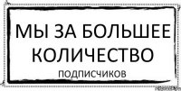 мы за большее количество подписчиков