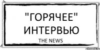 "Горячее" интервью The News