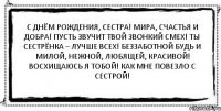 С Днём рождения, сестра! Мира, счастья и добра! Пусть звучит твой звонкий смех! Ты сестрёнка – лучше всех! Беззаботной будь и милой, Нежной, любящей, красивой! Восхищаюсь я тобой! Как мне повезло с сестрой! 