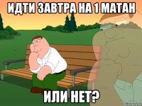 Идти завтра на 1 матан или нет?