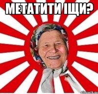 метатити іщи? 