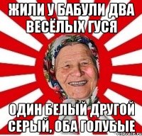 жили у бабули два весёлых гуся один белый другой серый, оба голубые