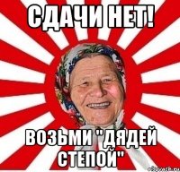 сдачи нет! возьми "дядей степой"