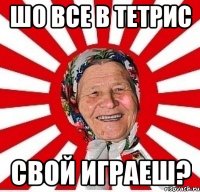 шо все в тетрис свой играеш?