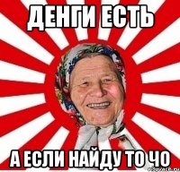 денги есть а если найду то чо