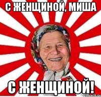 с женщиной, миша с женщиной!