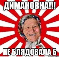 димановна!!! не блядовала б