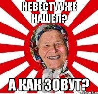 невесту уже нашел? а как зовут?