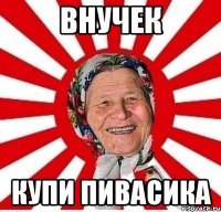 внучек купи пивасика