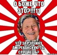 о боже, что это?!!!11 что за рэпчину амереканскую ты слушаешь?