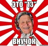 это "13" внучок