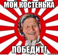 мой Костенька победит!