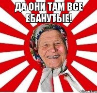 Да они там все ебанутые! 