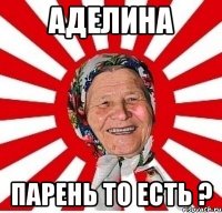 Аделина Парень то есть ?