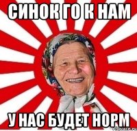 синок го к нам у нас будет норм