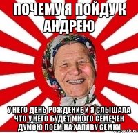 почему я пойду к андрею у него день рождение и я слышала что у него будет много семечек думою поем на халяву семки