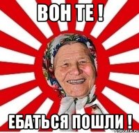 Вон те ! ебаться пошли !