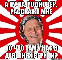 А ну-ка, родновер, расскажи мне во что там у нас в деревнях верили?