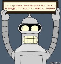 9.11.13 (Субота) Футбол! сбор на 17:30! Кто не придет - тот ЛОХ!!! P.S. Чмых А. - Говнюк!