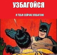 Узбагойся Я тебя сейчас узбагою