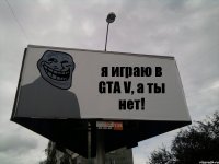 я играю в GTA V, а ты нет!