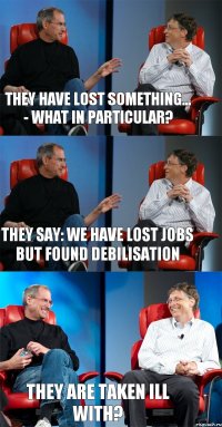 They have lost something... - What in particular? They say: we have lost jobs but found debilisation They are taken ill with?