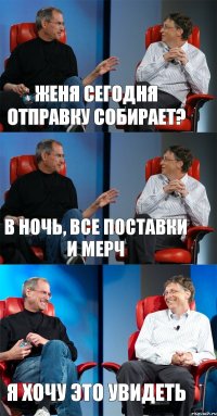 Женя сегодня отправку собирает? в ночь, все поставки и мерч я хочу это увидеть