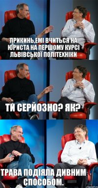 Прикинь,Емі вчиться на юриста на першому курсі Львівської Політехніки Ти серйозно? Як? трава подіяла дивним способом.