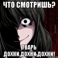 что смотришь? тварь дохни,дохни,дохни!