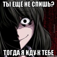 ты ещё не спишь? тогда я иду к тебе