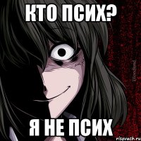 кто псих? я не псих