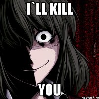 i`ll kill you