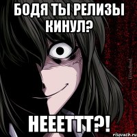 бодя ты релизы кинул? неееттт?!