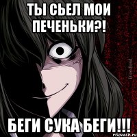 Ты сьел мои печеньки?! Беги сука беги!!!