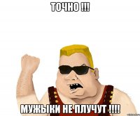 точно !!! мужыки не плучут !!!