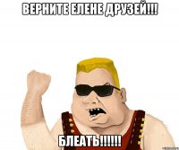 верните елене друзей!!! блеать!!!