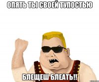 Опять ты своей тупостью блещеш блеать!!